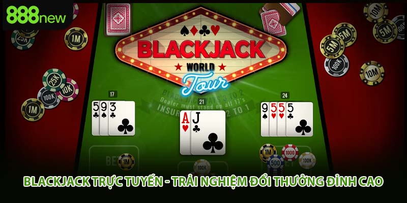 Blackjack Trực Tuyến - Trải Nghiệm Đổi Thưởng Đỉnh Cao
