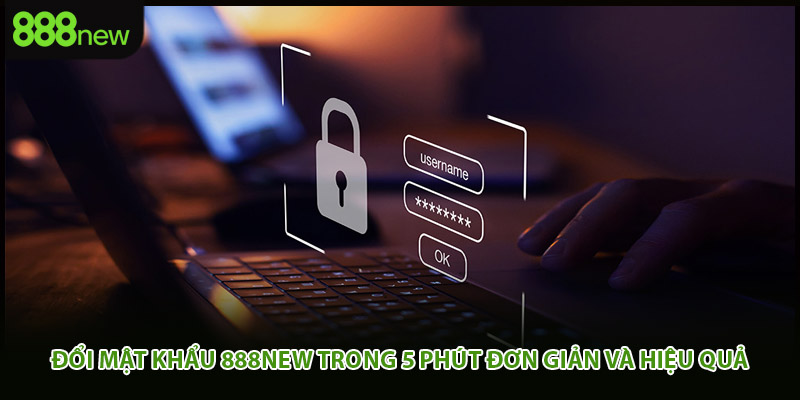 Đổi Mật Khẩu 888new Trong 5 Phút Đơn Giản Và Hiệu Quả
